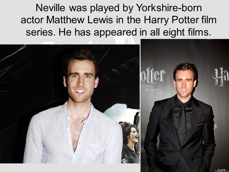 Neville was played by Yorkshire-born actor Matthew Lewis in the Harry Potter film series.